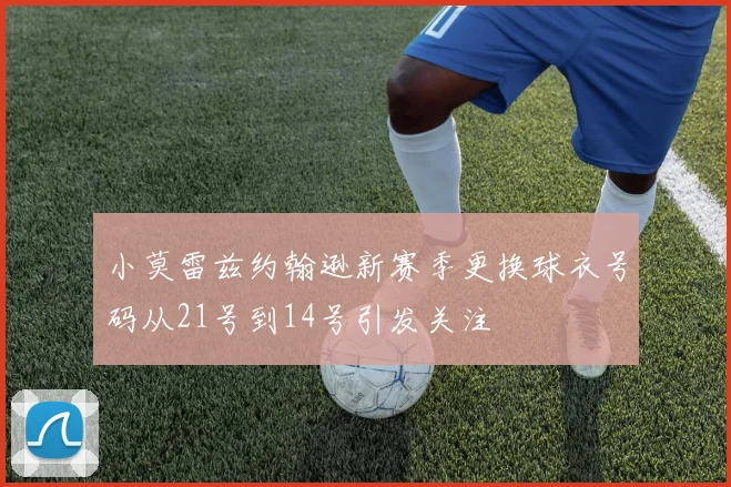 小莫雷兹约翰逊新赛季更换球衣号码从21号到14号引发关注