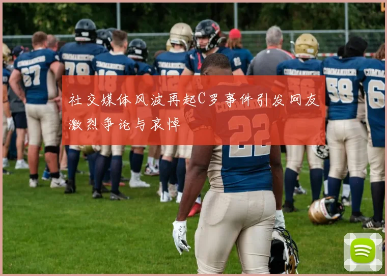 社交媒体风波再起C罗事件引发网友激烈争论与哀悼