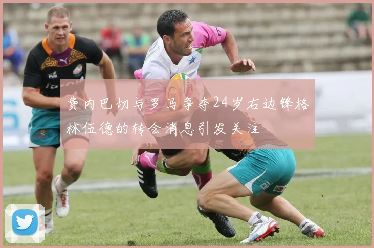 费内巴切与罗马争夺24岁右边锋格林伍德的转会消息引发关注